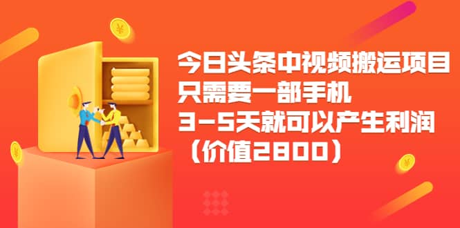 今日头条中视频搬运项目，只需要一部手机3-5天就可以产生利润（价值2800）创客之家-网创项目资源站-副业项目-创业项目-搞钱项目创客之家