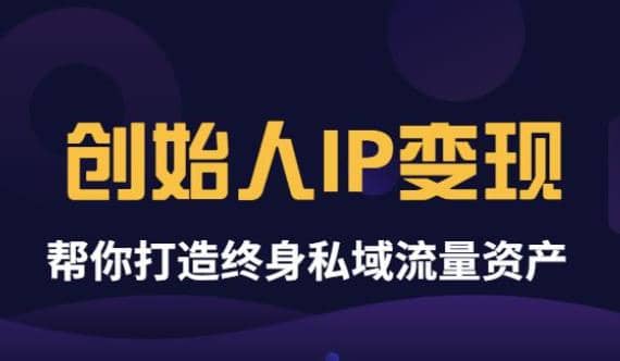 《创始人IP变现》精华版，帮你打造终身私域流量资产（无水印）创客之家-网创项目资源站-副业项目-创业项目-搞钱项目创客之家