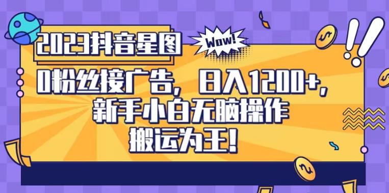 抖音星图0粉接广告，新手小白无脑操作日入1200+，无上限无门槛，搬运为王！【揭秘】创客之家-网创项目资源站-副业项目-创业项目-搞钱项目创客之家