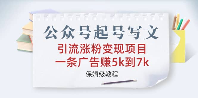 公众号起号写文、引流涨粉变现项目，一条广告赚5k到7k，保姆级教程创客之家-网创项目资源站-副业项目-创业项目-搞钱项目创客之家