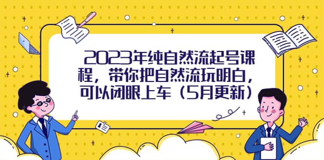 2023年纯自然流起号课程，带你把自然流玩明白，可以闭眼上车（5月更新）创客之家-网创项目资源站-副业项目-创业项目-搞钱项目创客之家