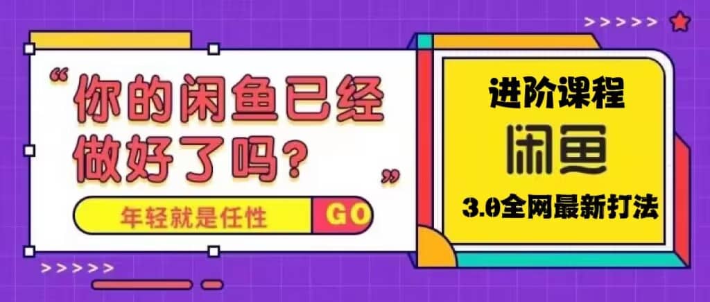 火爆全网的咸鱼玩法进阶课程，咸鱼进阶课程创客之家-网创项目资源站-副业项目-创业项目-搞钱项目创客之家