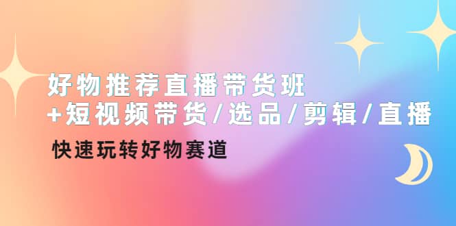 好物推荐直播带货班+短视频带货/选品/剪辑/直播，快速玩转好物赛道创客之家-网创项目资源站-副业项目-创业项目-搞钱项目创客之家