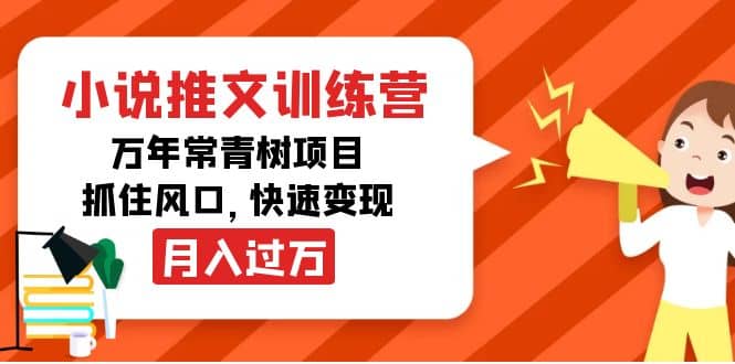 小说推文训练营，万年常青树项目，抓住风口创客之家-网创项目资源站-副业项目-创业项目-搞钱项目创客之家