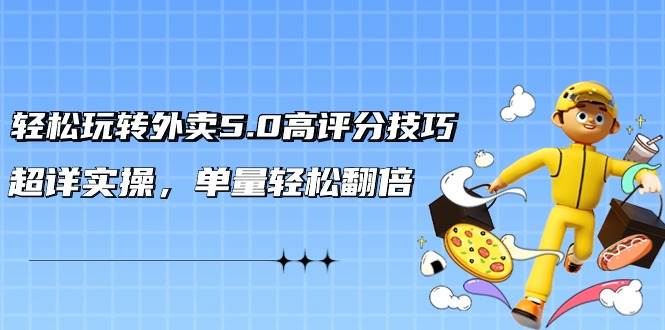 轻松玩转外卖5.0高评分技巧，超详实操，单量轻松翻倍（21节视频课）创客之家-网创项目资源站-副业项目-创业项目-搞钱项目创客之家