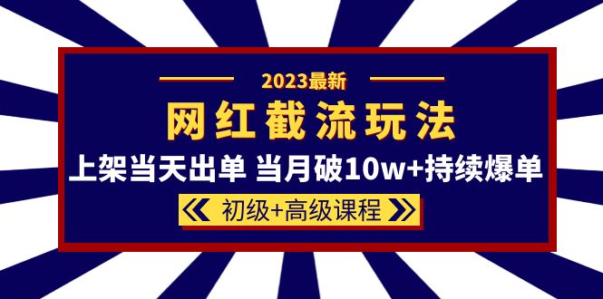 2023网红·同款截流玩法【初级+高级课程】上架当天出单 当月破10w+持续爆单创客之家-网创项目资源站-副业项目-创业项目-搞钱项目创客之家