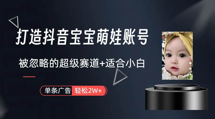 打造抖音宝宝账号，一条广告2W，大部分人忽略的超级赛道（教程+素材+软件）创客之家-网创项目资源站-副业项目-创业项目-搞钱项目创客之家