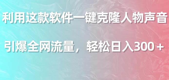 利用这款软件一键克隆人物声音，引爆全网流量，轻松日入300＋创客之家-网创项目资源站-副业项目-创业项目-搞钱项目创客之家