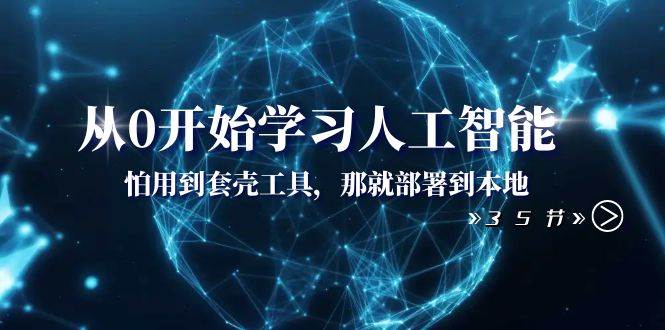 从0开始学习人工智能：怕用到套壳工具，那就部署到本地（35节课）创客之家-网创项目资源站-副业项目-创业项目-搞钱项目创客之家