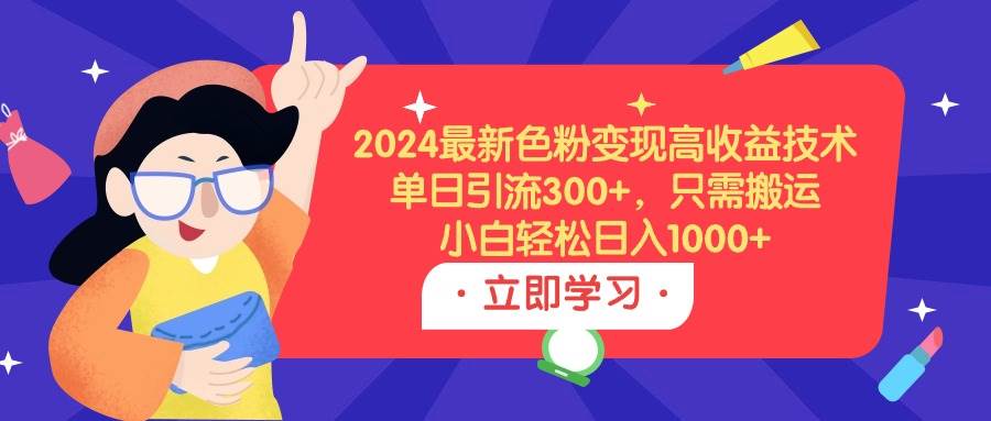 2024最新色粉变现高收益技术，单日引流300+，只需搬运，小白轻松日入1000+创客之家-网创项目资源站-副业项目-创业项目-搞钱项目创客之家