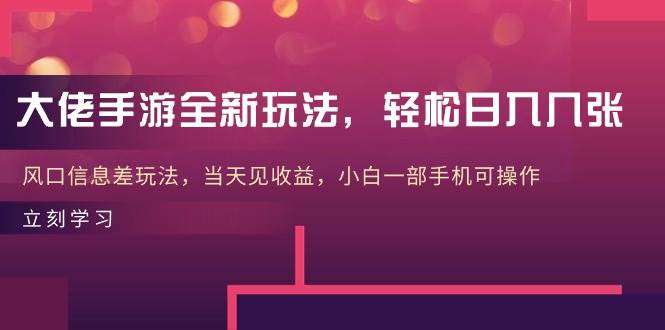 大佬手游全新玩法，轻松日入几张，风口信息差玩法，当天见收益，小白一…创客之家-网创项目资源站-副业项目-创业项目-搞钱项目创客之家