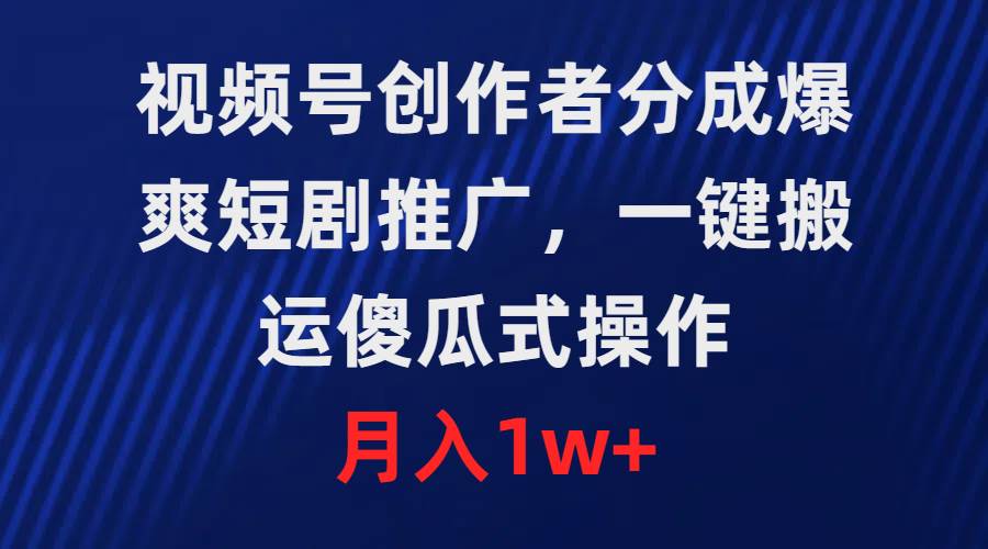 视频号创作者分成，爆爽短剧推广，一键搬运，傻瓜式操作，月入1w+创客之家-网创项目资源站-副业项目-创业项目-搞钱项目创客之家