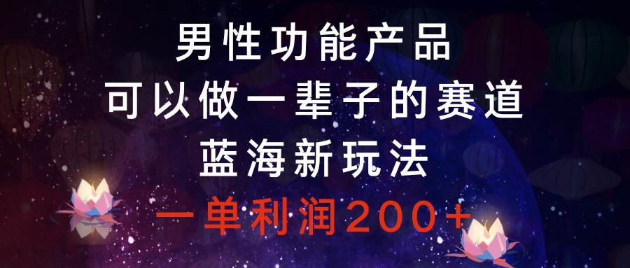男性功能产品，可以做一辈子的赛道，蓝海新玩法，一单利润200+创客之家-网创项目资源站-副业项目-创业项目-搞钱项目创客之家