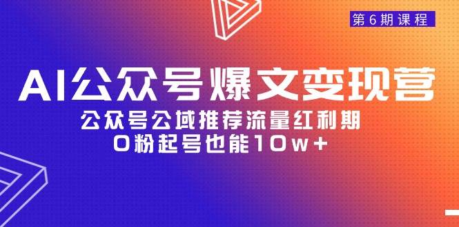 AI公众号爆文-变现营06期，公众号公域推荐流量红利期，0粉起号也能10w+创客之家-网创项目资源站-副业项目-创业项目-搞钱项目创客之家
