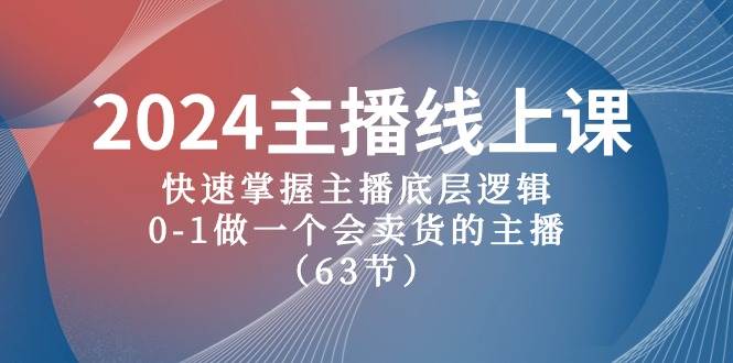 2024主播线上课，快速掌握主播底层逻辑，0-1做一个会卖货的主播（63节课）创客之家-网创项目资源站-副业项目-创业项目-搞钱项目创客之家