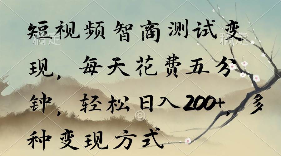 短视频智商测试变现，每天花费五分钟，轻松日入200+，多种变现方式创客之家-网创项目资源站-副业项目-创业项目-搞钱项目创客之家