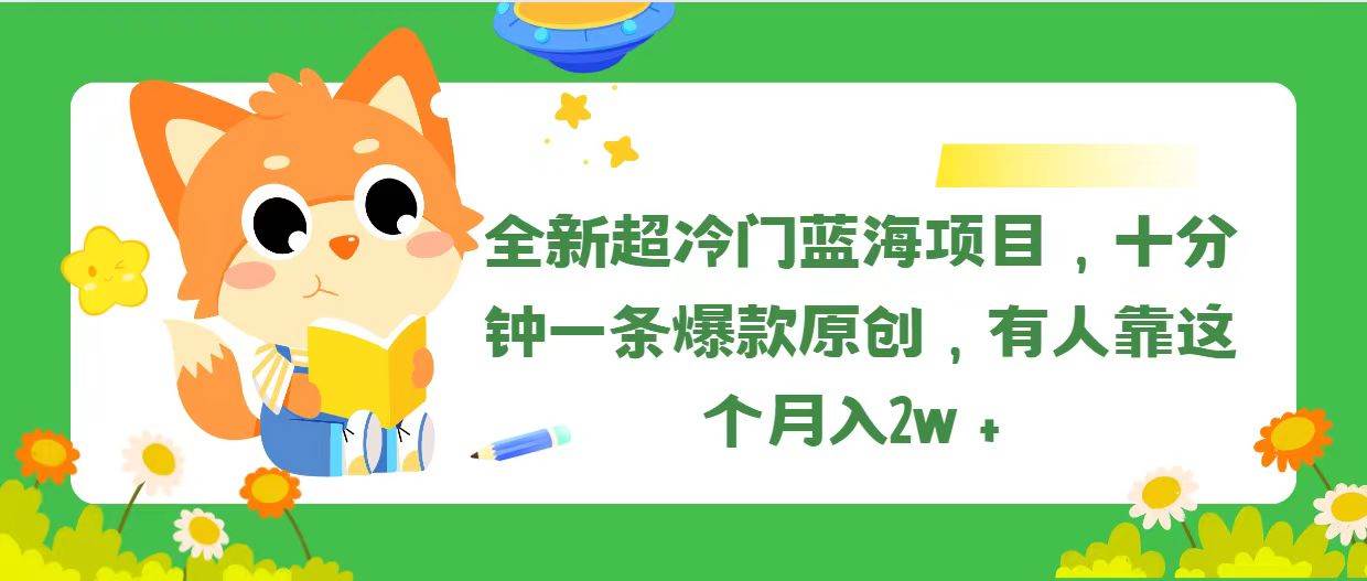 全新超冷门蓝海项目，十分钟一条爆款原创，有人靠这个月入2w＋创客之家-网创项目资源站-副业项目-创业项目-搞钱项目创客之家