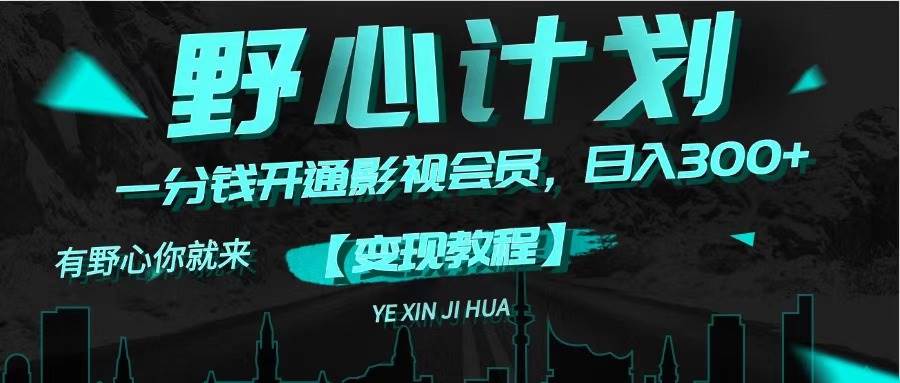 《野心计划》一分钱卖影视会员，日入300+创客之家-网创项目资源站-副业项目-创业项目-搞钱项目创客之家