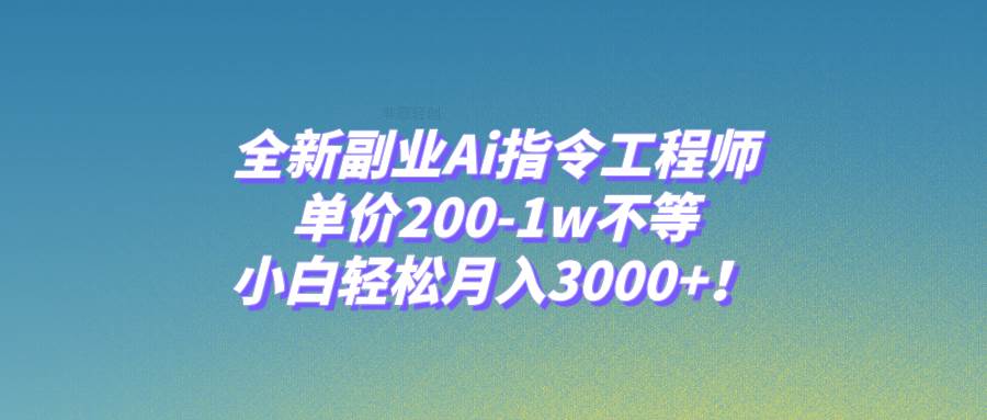 全新副业Ai指令工程师，单价200-1w不等，小白轻松月入3000+！创客之家-网创项目资源站-副业项目-创业项目-搞钱项目创客之家