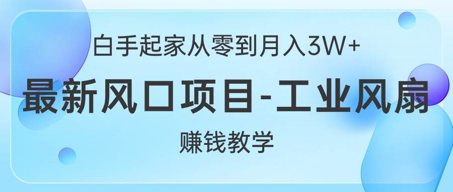 白手起家从零到月入3W+，最新风口项目-工业风扇赚钱教学创客之家-网创项目资源站-副业项目-创业项目-搞钱项目创客之家