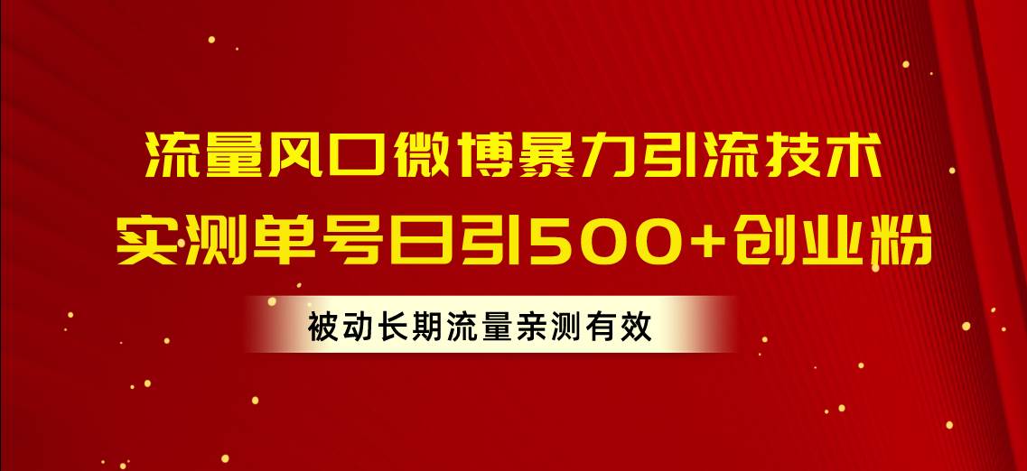 流量风口微博暴力引流技术，单号日引500+创业粉，被动长期流量创客之家-网创项目资源站-副业项目-创业项目-搞钱项目创客之家