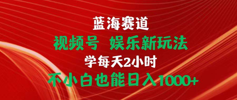 蓝海赛道视频号 娱乐新玩法每天2小时小白也能日入1000+创客之家-网创项目资源站-副业项目-创业项目-搞钱项目创客之家