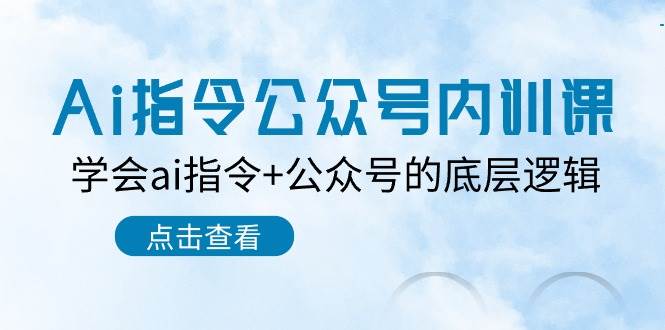 Ai指令-公众号内训课：学会ai指令+公众号的底层逻辑（7节课）创客之家-网创项目资源站-副业项目-创业项目-搞钱项目创客之家