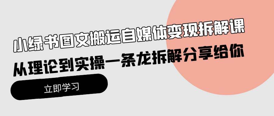 小绿书图文搬运自媒体变现拆解课，从理论到实操一条龙拆解分享给你创客之家-网创项目资源站-副业项目-创业项目-搞钱项目创客之家