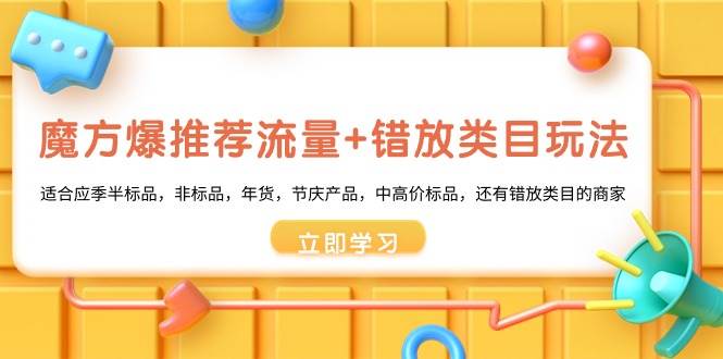 魔方·爆推荐流量+错放类目玩法：适合应季半标品，非标品，年货，节庆产品，中高价标品创客之家-网创项目资源站-副业项目-创业项目-搞钱项目创客之家
