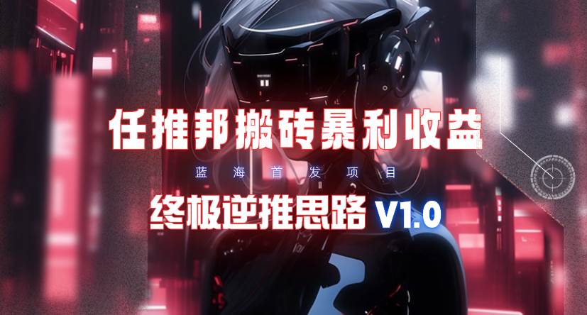 【限时蓝海】任推邦搬砖暴利吃收益_终极逆推思路V1.0创客之家-网创项目资源站-副业项目-创业项目-搞钱项目创客之家