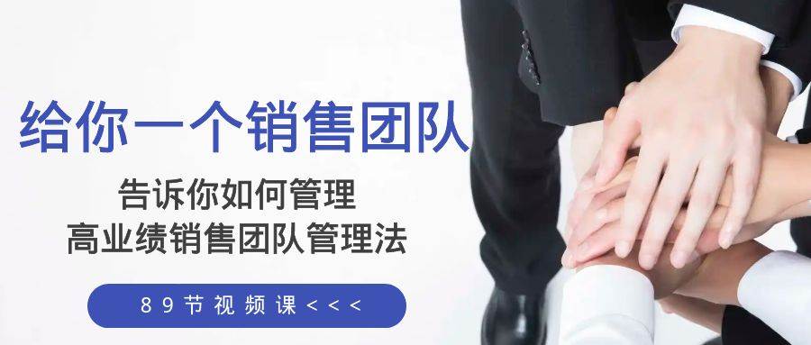 给你一个销售团队，告诉你如何管理，高业绩销售团队管理法（89节课）创客之家-网创项目资源站-副业项目-创业项目-搞钱项目创客之家