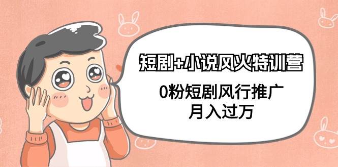 短剧+小说风火特训营，0粉短剧风行推广，月入过万（102节课）创客之家-网创项目资源站-副业项目-创业项目-搞钱项目创客之家