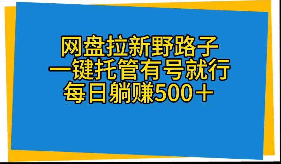 网盘拉新野路子，一键托管有号就行，全自动代发视频，每日躺赚500＋创客之家-网创项目资源站-副业项目-创业项目-搞钱项目创客之家