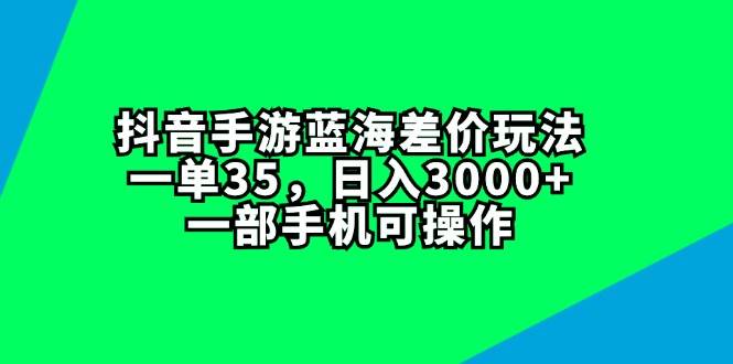 抖音手游蓝海差价玩法，一单35，日入3000+，一部手机可操作创客之家-网创项目资源站-副业项目-创业项目-搞钱项目创客之家