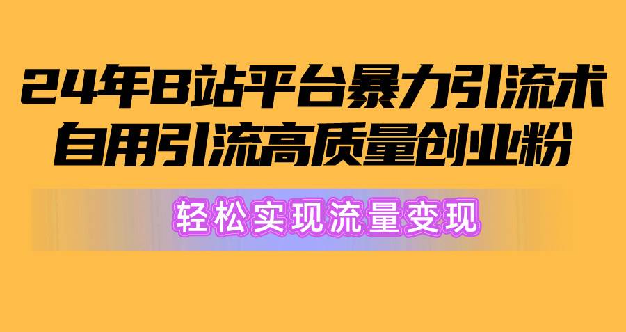 2024年B站平台暴力引流术，自用引流高质量创业粉，轻松实现流量变现！创客之家-网创项目资源站-副业项目-创业项目-搞钱项目创客之家