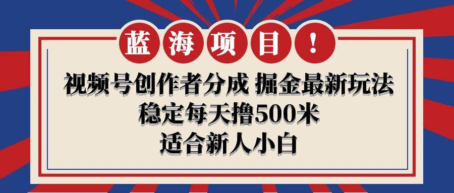 【蓝海项目】视频号创作者分成 掘金最新玩法 稳定每天撸500米 适合新人小白创客之家-网创项目资源站-副业项目-创业项目-搞钱项目创客之家
