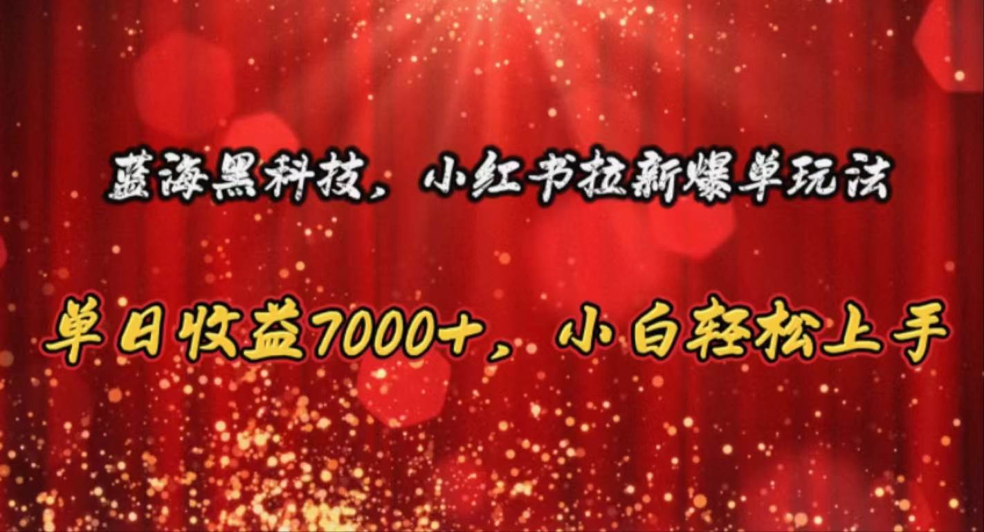 蓝海黑科技，小红书拉新爆单玩法，单日收益7000+，小白轻松上手创客之家-网创项目资源站-副业项目-创业项目-搞钱项目创客之家