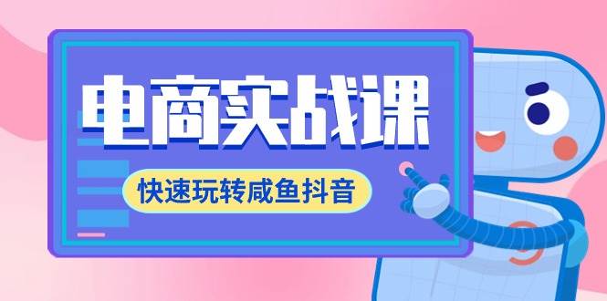 电商实战课，快速玩转咸鱼抖音，全体系全流程精细化咸鱼电商运营-71节课创客之家-网创项目资源站-副业项目-创业项目-搞钱项目创客之家