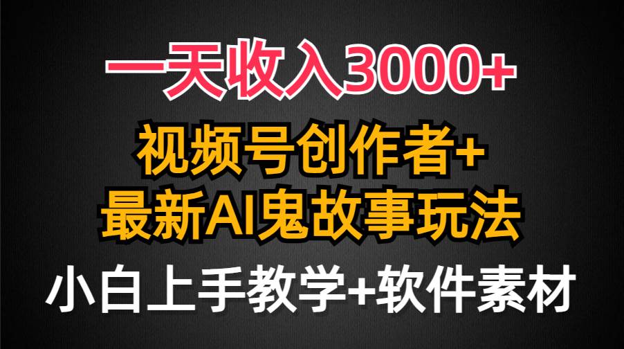 一天收入3000+，视频号创作者AI创作鬼故事玩法，条条爆流量，小白也能轻…创客之家-网创项目资源站-副业项目-创业项目-搞钱项目创客之家