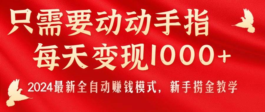 只需要动动手指，每天变现1000+，2024最新全自动赚钱模式，新手捞金教学！创客之家-网创项目资源站-副业项目-创业项目-搞钱项目创客之家