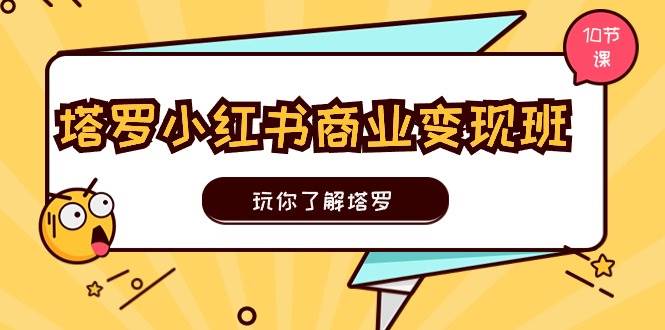 塔罗小红书商业变现实操班，玩你了解塔罗，玩转小红书塔罗变现（10节课）创客之家-网创项目资源站-副业项目-创业项目-搞钱项目创客之家