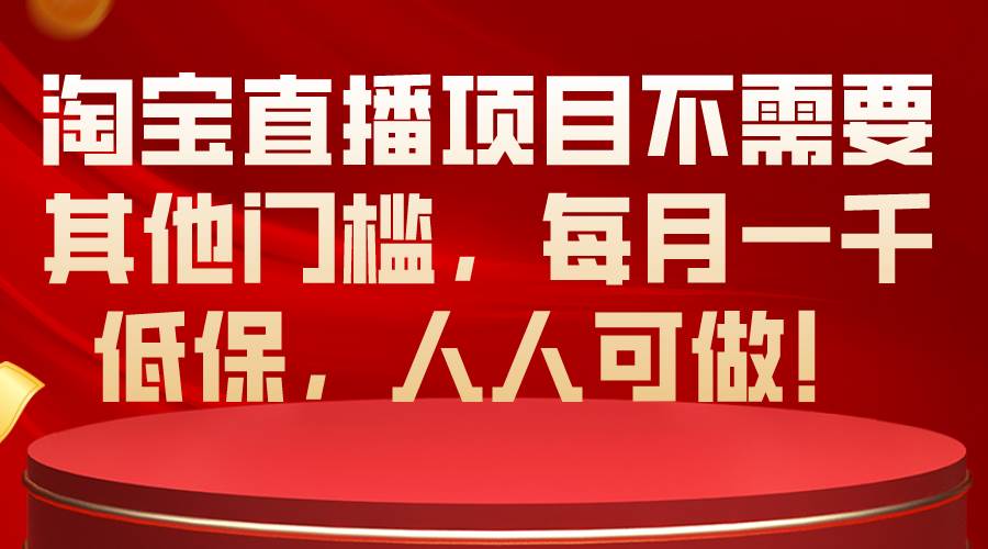 淘宝直播项目不需要其他门槛，每月一千低保，人人可做！创客之家-网创项目资源站-副业项目-创业项目-搞钱项目创客之家
