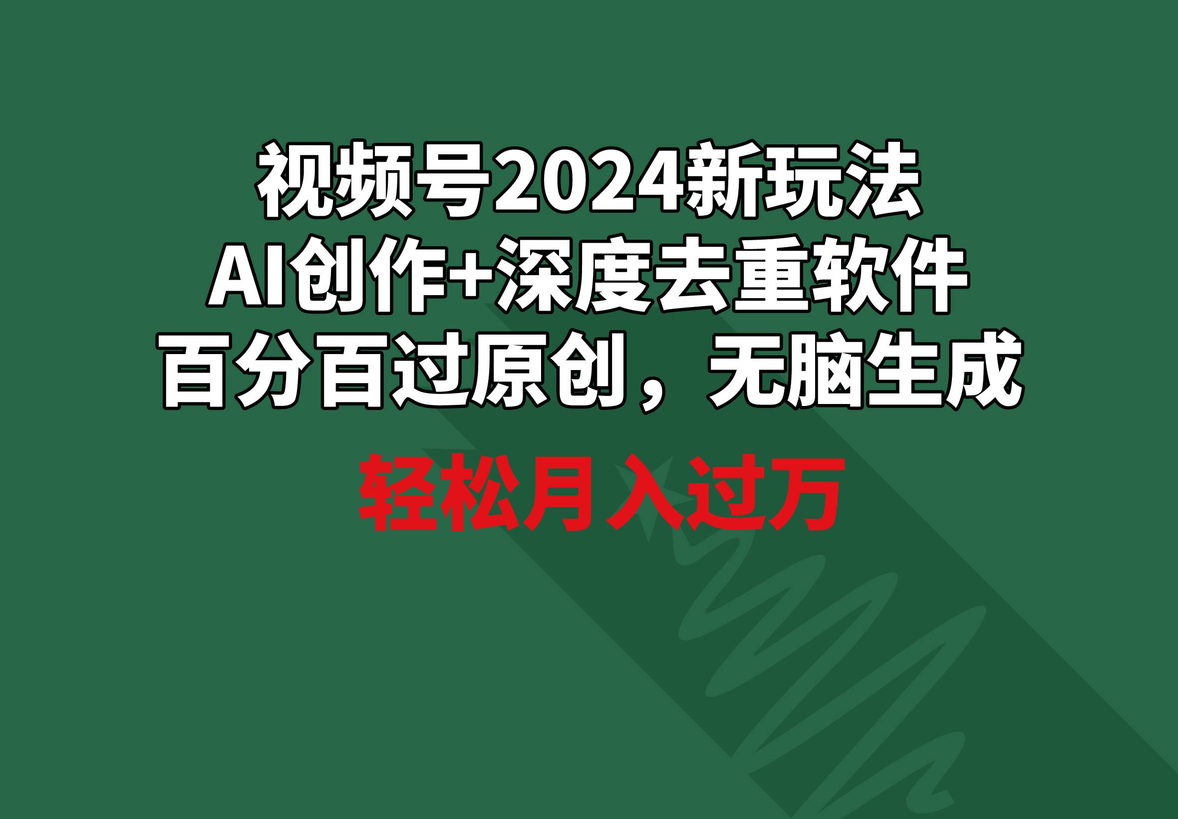 视频号2024新玩法，AI创作+深度去重软件 百分百过原创，无脑生成，月入过万创客之家-网创项目资源站-副业项目-创业项目-搞钱项目创客之家