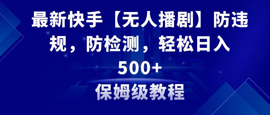 最新快手【无人播剧】防违规，防检测，多种变现方式，日入500+教程+素材创客之家-网创项目资源站-副业项目-创业项目-搞钱项目创客之家