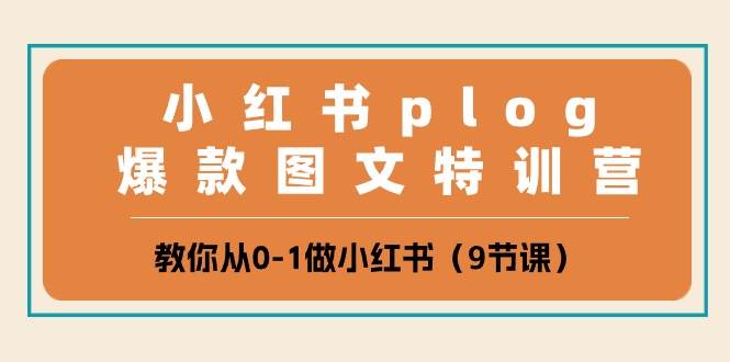 小红书 plog爆款图文特训营，教你从0-1做小红书（9节课）创客之家-网创项目资源站-副业项目-创业项目-搞钱项目创客之家