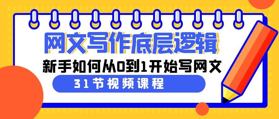 网文写作底层逻辑，新手如何从0到1开始写网文（31节课）创客之家-网创项目资源站-副业项目-创业项目-搞钱项目创客之家