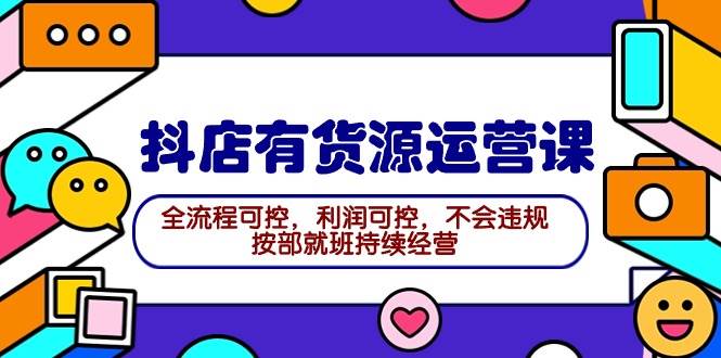 2024抖店有货源运营课：全流程可控，利润可控，不会违规，按部就班持续经营创客之家-网创项目资源站-副业项目-创业项目-搞钱项目创客之家