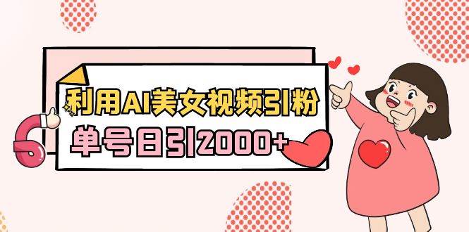 利用AI美女视频引粉，单号日引2000+，新手也能干（教程+软件）创客之家-网创项目资源站-副业项目-创业项目-搞钱项目创客之家