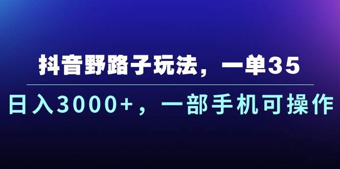 抖音野路子玩法，一单35.日入3000+，一部手机可操作创客之家-网创项目资源站-副业项目-创业项目-搞钱项目创客之家
