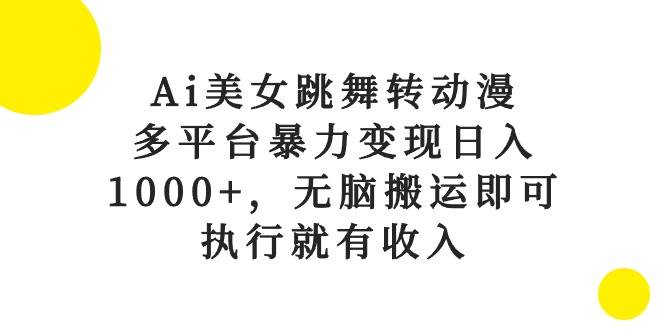 Ai美女跳舞转动漫，多平台暴力变现日入1000+，无脑搬运即可，执行就有收入创客之家-网创项目资源站-副业项目-创业项目-搞钱项目创客之家